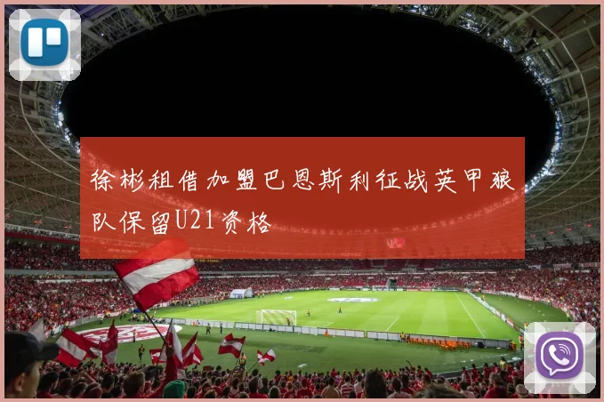徐彬租借加盟巴恩斯利征战英甲狼队保留U21资格