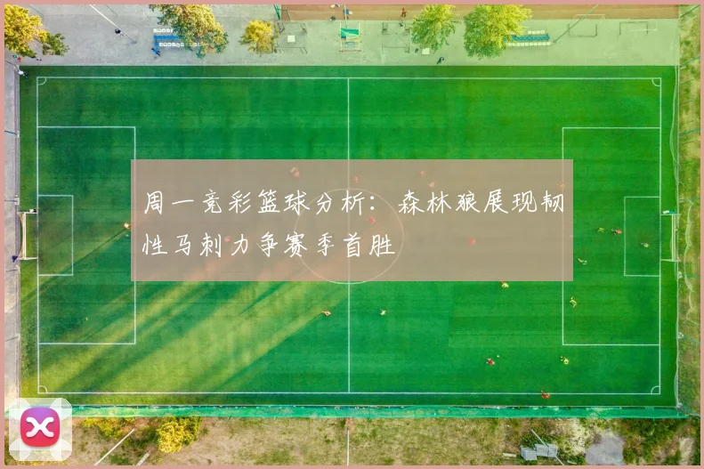 周一竞彩篮球分析：森林狼展现韧性马刺力争赛季首胜