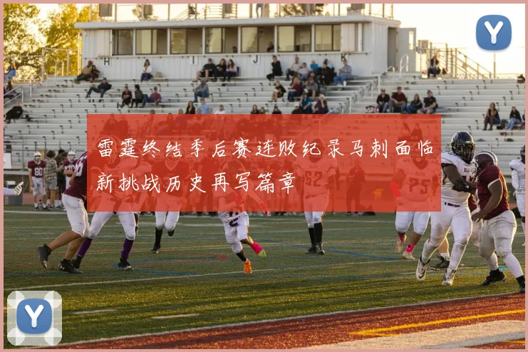 雷霆终结季后赛连败纪录马刺面临新挑战历史再写篇章