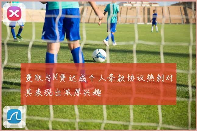 曼联与M费达成个人条款协议热刺对其表现出浓厚兴趣